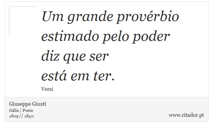 Um grande provérbio <br />
 estimado pelo poder <br />
 diz que ser <br />
 está em ter. - Giuseppe Giusti - Frases