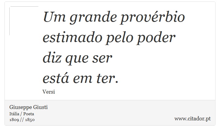 Um grande provrbio <br />
 estimado pelo poder <br />
 diz que ser <br />
 est em ter. - Giuseppe Giusti - Frases