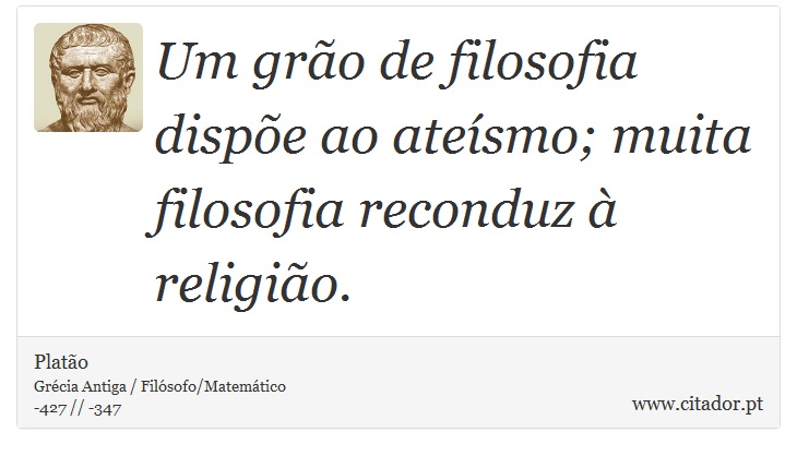 Um grão de filosofia dispõe ao ateísmo; muita filosofia reconduz à religião. - Platão - Frases