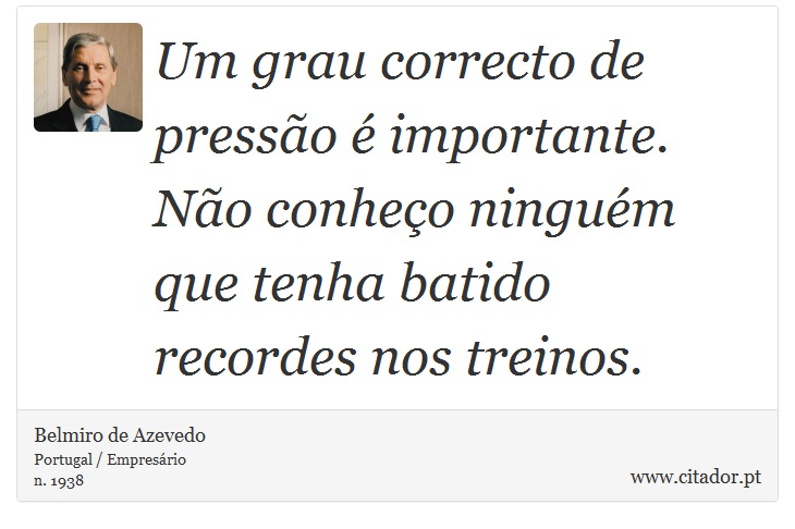 Um grau correcto de pressão é importante. Não conheço ninguém que tenha batido recordes nos treinos. - Belmiro de Azevedo - Frases