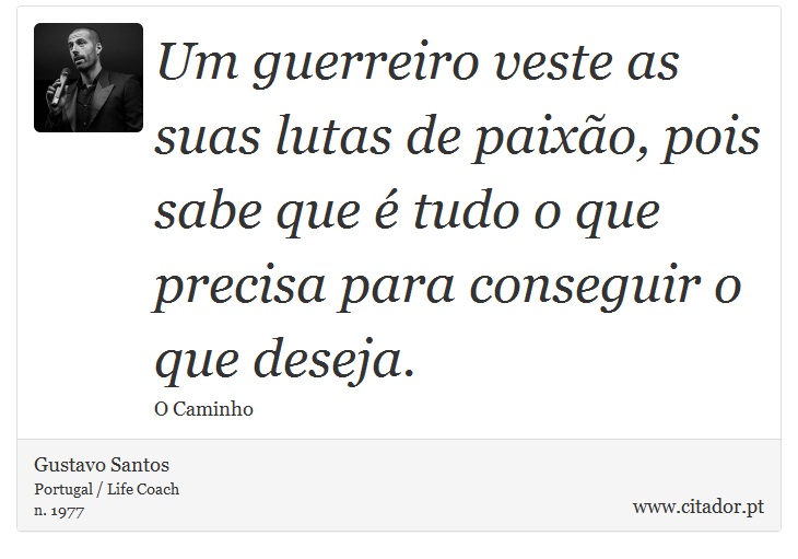 Um guerreiro veste as suas lutas de paixão, pois sabe que é tudo o que precisa para conseguir o que deseja. - Gustavo Santos - Frases