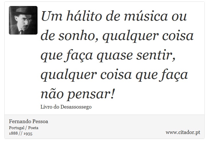 Um hálito de música ou de sonho, qualquer coisa que faça quase sentir, qualquer coisa que faça não pensar! - Fernando Pessoa - Frases