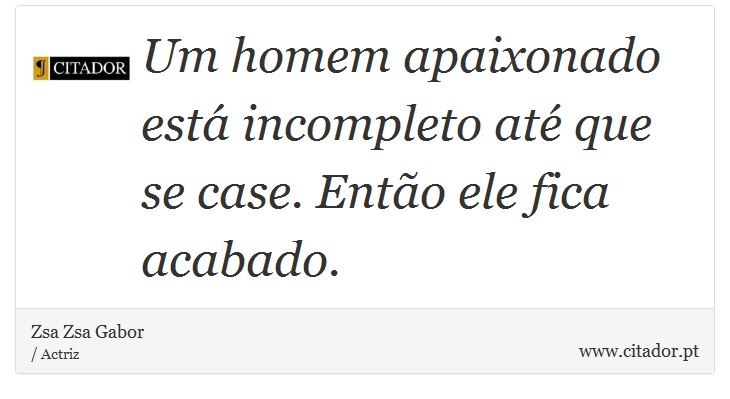 Um homem apaixonado está incompleto até que se case. Então ele fica acabado. - Zsa Zsa Gabor - Frases