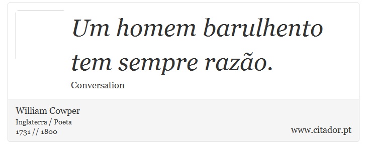 Um homem barulhento tem sempre razão. - William Cowper - Frases