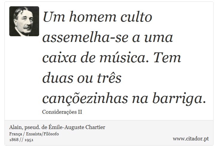 Um homem culto assemelha-se a uma caixa de msica. Tem duas ou trs canezinhas na barriga. - Alain, pseud. de mile-Auguste Chartier - Frases