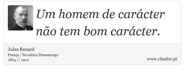 Um homem de carácter não tem bom carácter. - Jules Renard - Frases