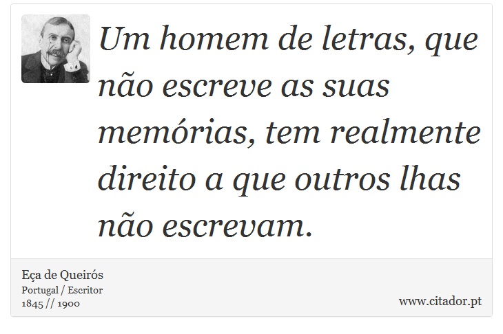 Um homem de letras, que não escreve as suas memórias, tem realmente direito a que outros lhas não escrevam. - Eça de Queirós - Frases