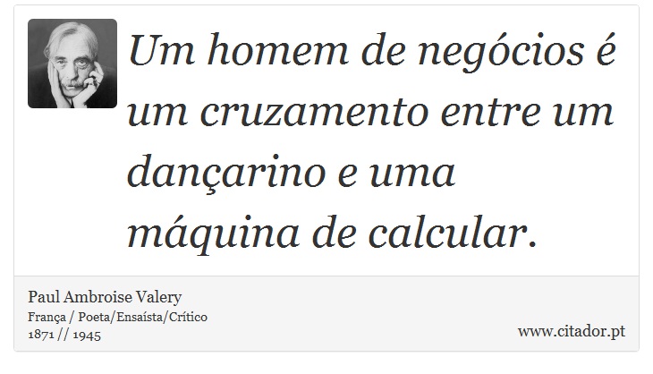 Um homem de negócios é um cruzamento entre um dançarino e uma máquina de calcular. - Paul Ambroise Valery - Frases