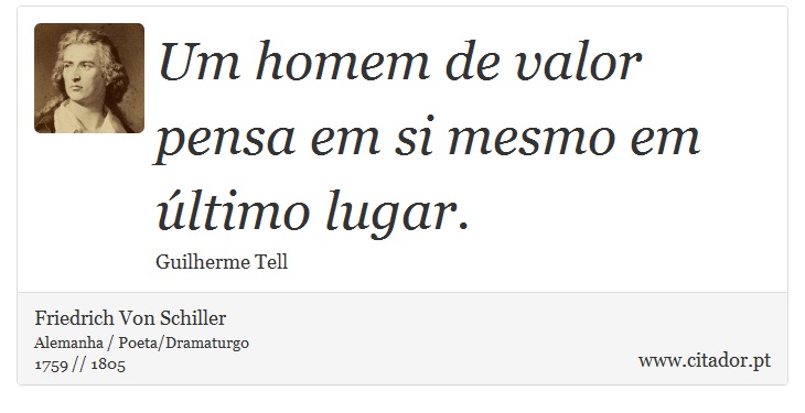 Um homem de valor pensa em si mesmo em último lugar. - Friedrich Von Schiller - Frases