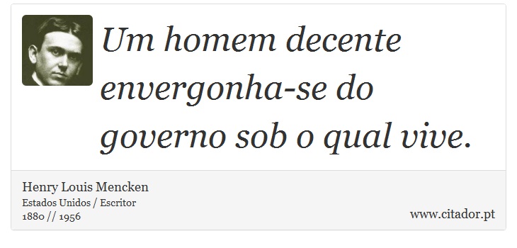 Um homem decente envergonha-se do governo sob o qual vive. - Henry Louis Mencken - Frases