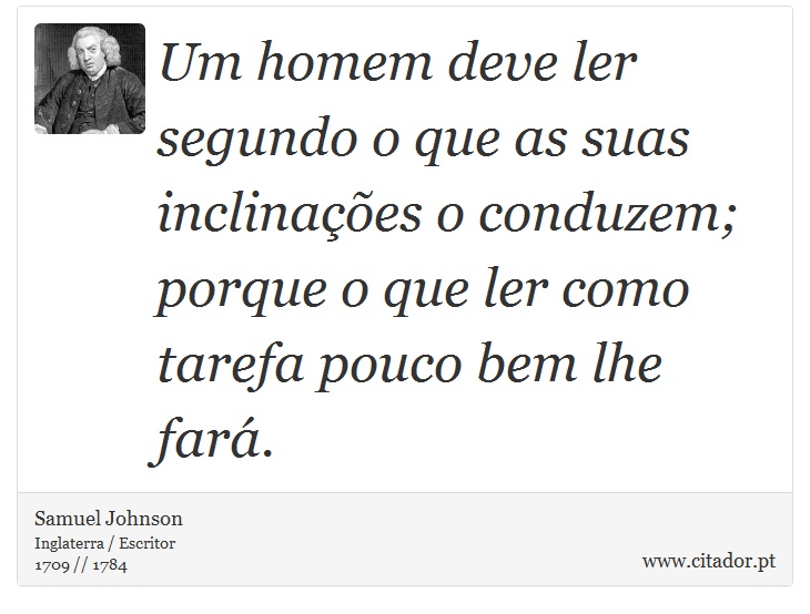Um homem deve ler segundo o que as suas inclinações o conduzem; porque o que ler como tarefa pouco bem lhe fará. - Samuel Johnson - Frases