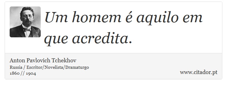 Um homem é aquilo em que acredita. - Anton Pavlovich Tchekhov - Frases
