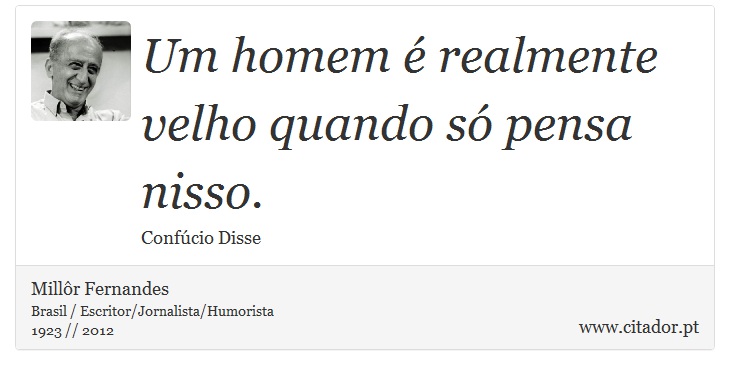 Um homem é realmente velho quando só pensa nisso. - Millôr Fernandes - Frases