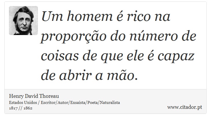 Um homem é rico na proporção do número de coisas de que ele é capaz de abrir a mão. - Henry David Thoreau - Frases