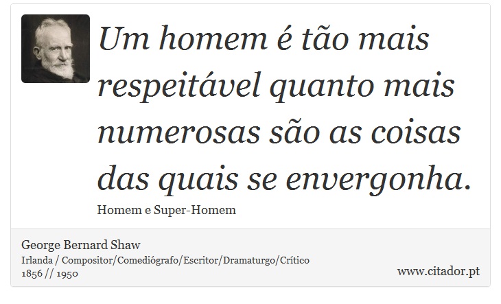 Um homem é tão mais respeitável quanto mais numerosas são as coisas das quais se envergonha. - George Bernard Shaw - Frases