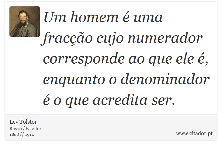 Um homem é uma fracção cujo numerador corresponde ao que ele é, enquanto o denominador é o que acredita ser. - Lev Tolstoi - Frases