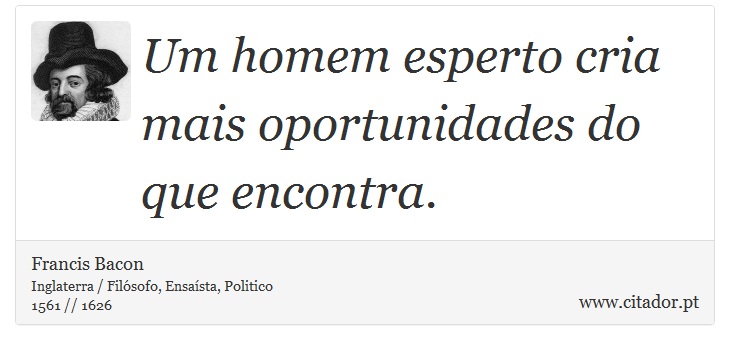 Um homem esperto cria mais oportunidades do que encontra. - Francis Bacon - Frases