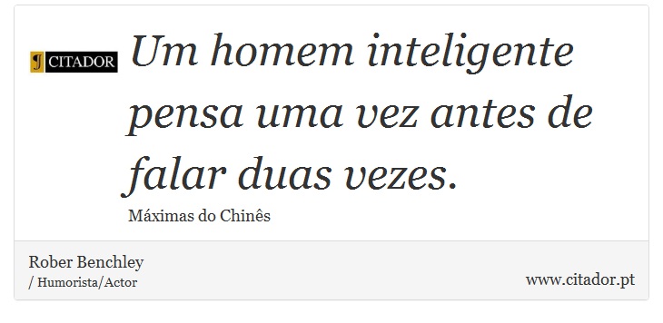 Um homem inteligente pensa uma vez antes de falar duas vezes. - Rober Benchley - Frases