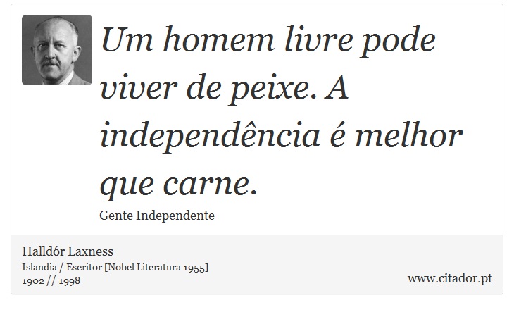 Um homem livre pode viver de peixe. A independência é melhor que carne. - Halldór Laxness - Frases