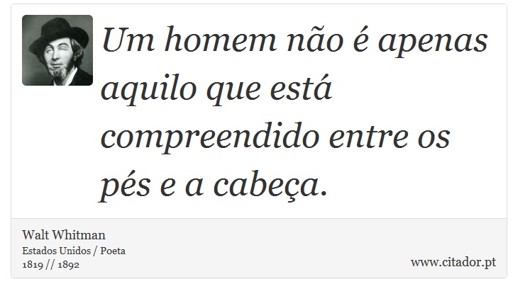 Um homem não é apenas aquilo que está compreendido entre os pés e a cabeça. - Walt Whitman - Frases