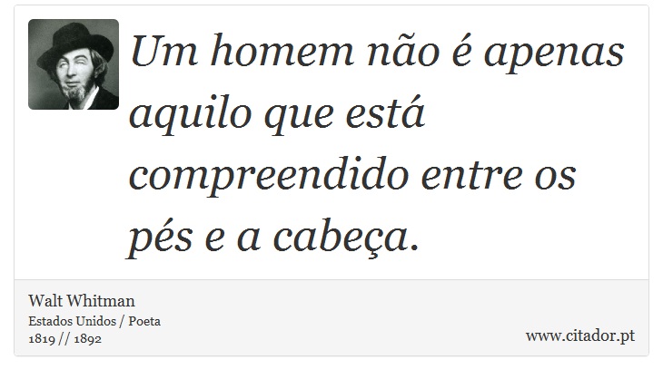 Um homem no  apenas aquilo que est compreendido entre os ps e a cabea. - Walt Whitman - Frases