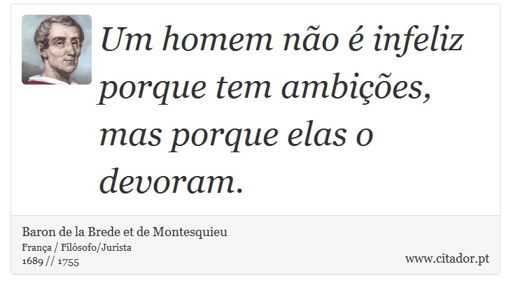 Um homem não é infeliz porque tem ambições, mas porque elas o devoram. - Baron de la Brede et de Montesquieu - Frases