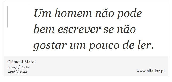 Um homem não pode bem escrever se não gostar um pouco de ler. - Clément Marot - Frases