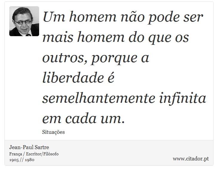 Um homem não pode ser mais homem do que os outros, porque a liberdade é semelhantemente infinita em cada um. - Jean-Paul Sartre - Frases