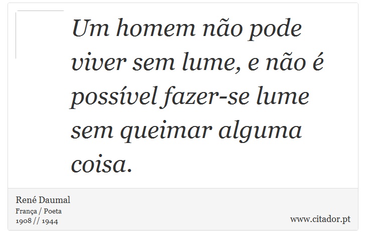 Um homem não pode viver sem lume, e não é possível fazer-se lume sem queimar alguma coisa. - René Daumal - Frases