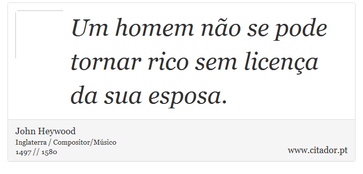 Um homem não se pode tornar rico sem licença da sua esposa. - John Heywood - Frases