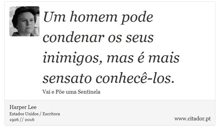 Um homem pode condenar os seus inimigos, mas é mais sensato conhecê-los. - Harper Lee - Frases