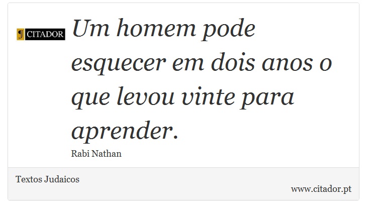 Um homem pode esquecer em dois anos o que levou vinte para aprender. - Textos Judaicos - Frases