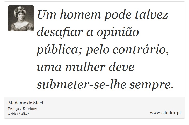 Um homem pode talvez desafiar a opinião pública; pelo contrário, uma mulher deve submeter-se-lhe sempre. - Madame de Stael - Frases