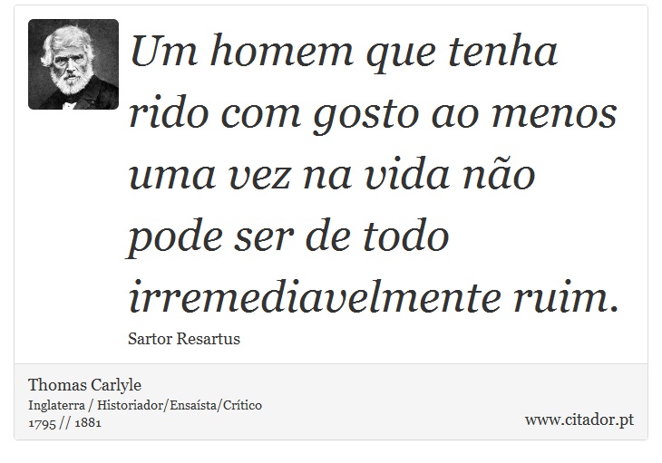 Um homem que tenha rido com gosto ao menos uma vez na vida não pode ser de todo irremediavelmente ruim. - Thomas Carlyle - Frases