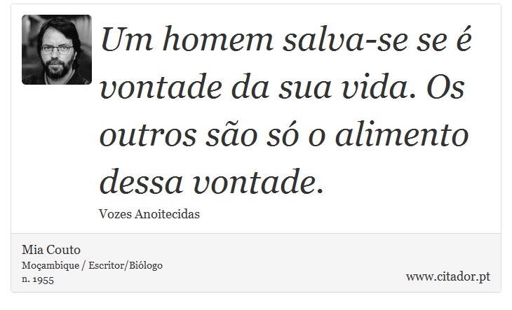 Um homem salva-se se é vontade da sua vida. Os outros são só o alimento dessa vontade. - Mia Couto - Frases