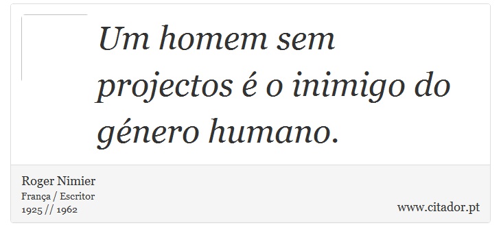 Um homem sem projectos é o inimigo do género humano. - Roger Nimier - Frases