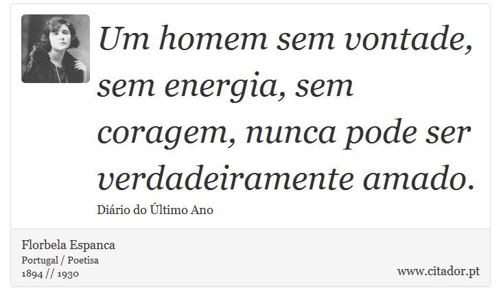 Um homem sem vontade, sem energia, sem coragem, nunca pode ser verdadeiramente amado. - Florbela Espanca - Frases