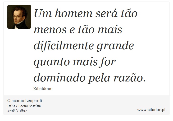 Um homem será tão menos e tão mais dificilmente grande quanto mais for dominado pela razão. - Giacomo Leopardi - Frases