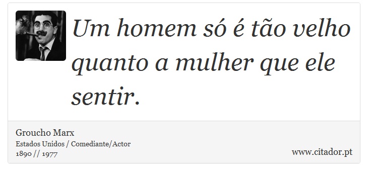 Um homem só é tão velho quanto a mulher que ele sentir. - Groucho Marx - Frases