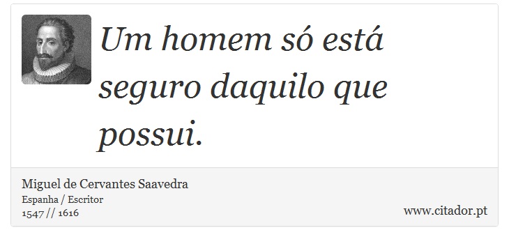 Um homem só está seguro daquilo que possui. - Miguel de Cervantes Saavedra - Frases