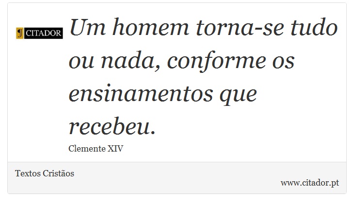 Um homem torna-se tudo ou nada, conforme os ensinamentos que recebeu. - Textos Cristãos - Frases