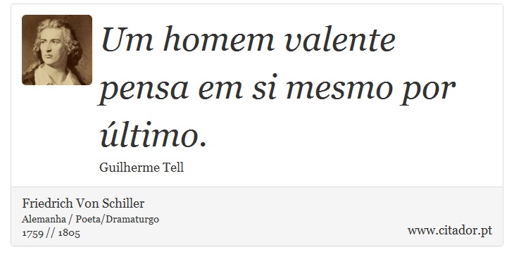 Um homem valente pensa em si mesmo por ltimo. - Friedrich Von Schiller - Frases