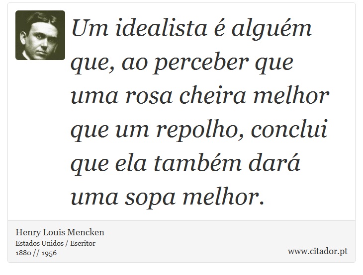 Um idealista é alguém que, ao perceber que uma rosa cheira melhor que um repolho, conclui que ela também dará uma sopa melhor. - Henry Louis Mencken - Frases