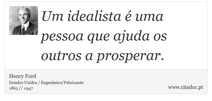 Um idealista é uma pessoa que ajuda os outros a prosperar. - Henry Ford - Frases
