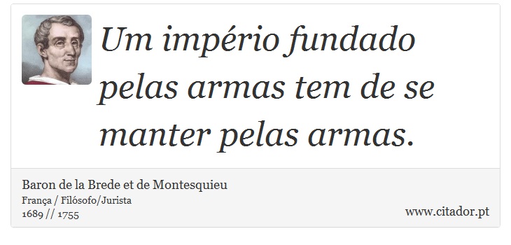Um império fundado pelas armas tem de se manter pelas armas. - Baron de la Brede et de Montesquieu - Frases
