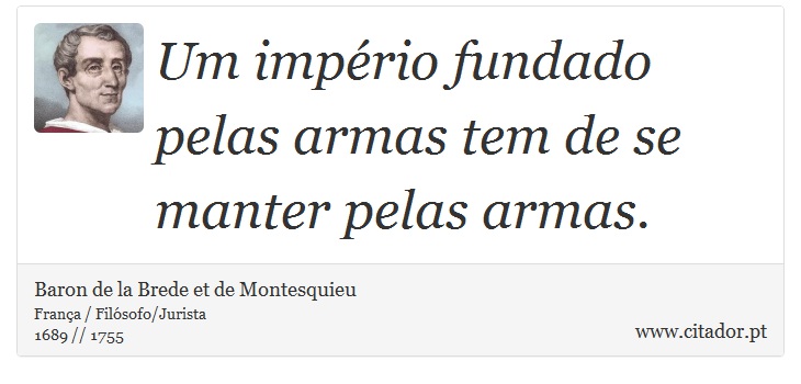 Um imprio fundado pelas armas tem de se manter pelas armas. - Baron de la Brede et de Montesquieu - Frases