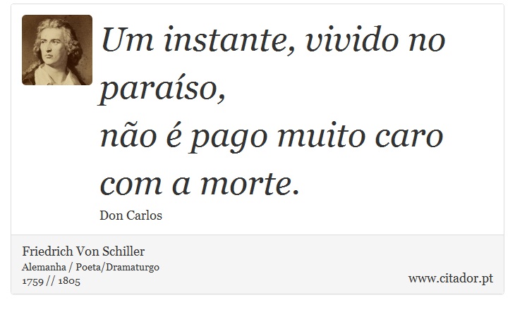 Um instante, vivido no paraíso, <br />
 não é pago muito caro com a morte. - Friedrich Von Schiller - Frases