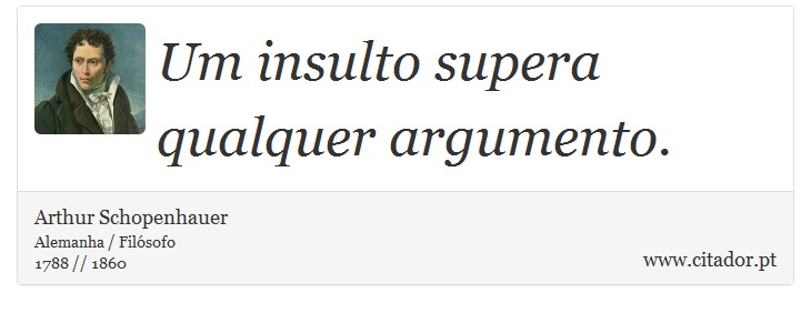 Um insulto supera qualquer argumento. - Arthur Schopenhauer - Frases