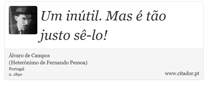 Um inútil. Mas é tão justo sê-lo! - Álvaro de Campos<BR></B>(Heterónimo de Fernando Pessoa) - Frases