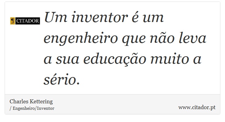 Um inventor é um engenheiro que não leva a sua educação muito a sério. - Charles Kettering - Frases